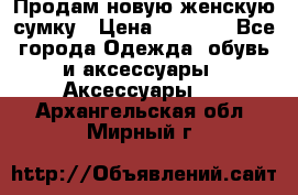 Продам новую женскую сумку › Цена ­ 1 500 - Все города Одежда, обувь и аксессуары » Аксессуары   . Архангельская обл.,Мирный г.